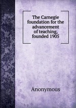 The Carnegie foundation for the advancement of teaching, founded 1905