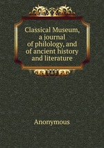 Classical Museum, a journal of philology, and of ancient history and literature