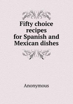 Fifty choice recipes for Spanish and Mexican dishes
