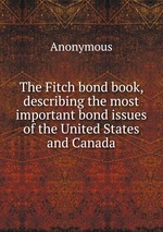 The Fitch bond book, describing the most important bond issues of the United States and Canada