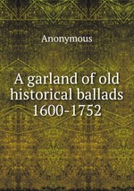 A garland of old historical ballads 1600-1752