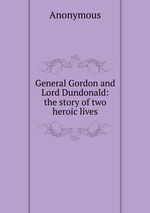 General Gordon and Lord Dundonald: the story of two heroic lives