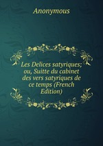 Les Delices satyriques; ou, Suitte du cabinet des vers satyriques de ce temps (French Edition)