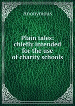 Plain tales: chiefly intended for the use of charity schools