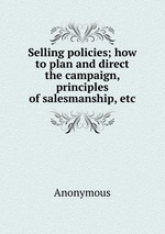 Selling policies; how to plan and direct the campaign, principles of salesmanship, etc