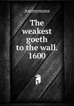 The weakest goeth to the wall. 1600