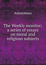 The Weekly monitor; a series of essays on moral and religious subjects