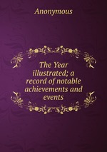 The Year illustrated; a record of notable achievements and events