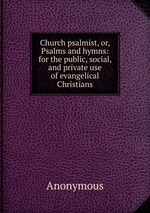 Church psalmist, or, Psalms and hymns: for the public, social, and private use of evangelical Christians