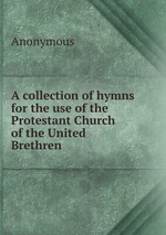 A collection of hymns for the use of the Protestant Church of the United Brethren