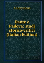 Dante e Padova; studj storico-critici (Italian Edition)
