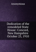 Dedication of the remodeled State House: Concord, New Hampshire October 25, 1910