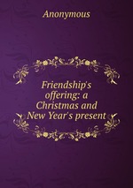 Friendship`s offering: a Christmas and New Year`s present