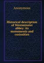 Historical description of Westminster abbey: its monuments and curiosities