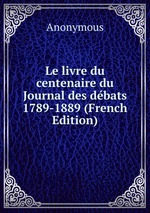 Le livre du centenaire du Journal des dbats 1789-1889 (French Edition)