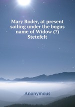 Mary Roder, at present sailing under the bogus name of Widow (?) Stetefelt