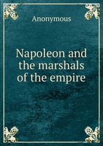 Napoleon and the marshals of the empire