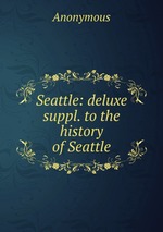 Seattle: deluxe suppl. to the history of Seattle