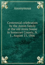 Centennial celebration by the Annin family at the old stone house in Somerset County, N.J., August 15, 1866