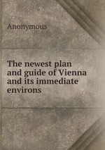 The newest plan and guide of Vienna and its immediate environs