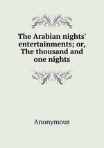 The Arabian nights` entertainments; or, The thousand and one nights