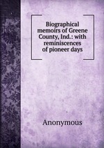 Biographical memoirs of Greene County, Ind.: with reminiscences of pioneer days