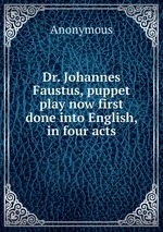 Dr. Johannes Faustus, puppet play now first done into English, in four acts