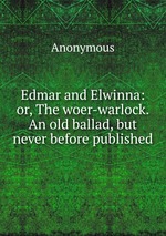 Edmar and Elwinna: or, The woer-warlock. An old ballad, but never before published