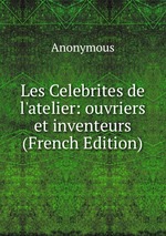 Les Celebrites de l`atelier: ouvriers et inventeurs (French Edition)