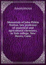 Memorials of John Pitkin Norton, late professor of analytical and agricultural chemistry, in Yale college, New Haven, Conn