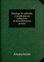Musings in solitude, a posthumous collection of miscellaneous poems
