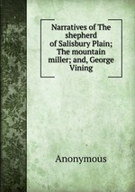 Narratives of The shepherd of Salisbury Plain; The mountain miller; and, George Vining