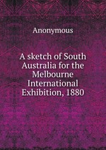 A sketch of South Australia for the Melbourne International Exhibition, 1880