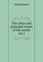 The cities and principal towns of the world. vol.1