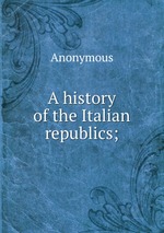 A history of the Italian republics;