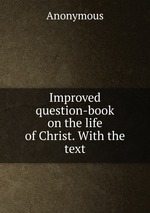 Improved question-book on the life of Christ. With the text
