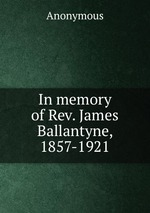In memory of Rev. James Ballantyne, 1857-1921
