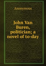 John Van Buren, politician; a novel of to-day