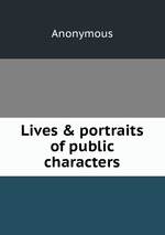 Lives & portraits of public characters