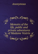 Memoirs of the life, public and private adventures of Madame Vestris