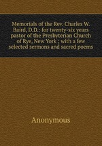 Memorials of the Rev. Charles W. Baird, D.D.: for twenty-six years pastor of the Presbyterian Church of Rye, New York ; with a few selected sermons and sacred poems