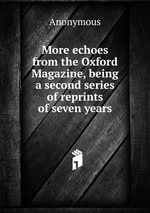 More echoes from the Oxford Magazine, being a second series of reprints of seven years