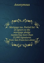 Mortgage tax. Partial list of signers to the mortgage pledge numbering more than 25,000 signatures from San Francisco alone