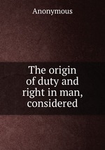 The origin of duty and right in man, considered