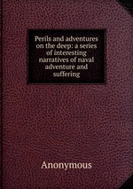 Perils and adventures on the deep: a series of interesting narratives of naval adventure and suffering