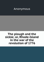 The plough and the sickle; or, Rhode-Island in the war of the revolution of 1776