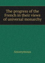 The progress of the French in their views of universal monarchy