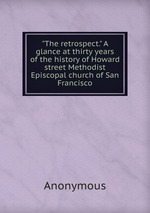 "The retrospect." A glance at thirty years of the history of Howard street Methodist Episcopal church of San Francisco