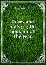 Roses and holly; a gift-book for all the year