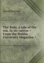 The Rubi, a tale of the sea. In six cantos <From the Dublin University Magazine.>